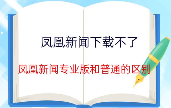 凤凰新闻下载不了 凤凰新闻专业版和普通的区别？